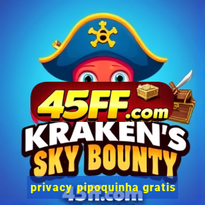 privacy pipoquinha gratis